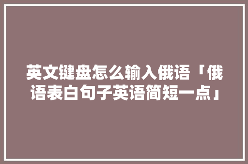 英文键盘怎么输入俄语「俄语表白句子英语简短一点」