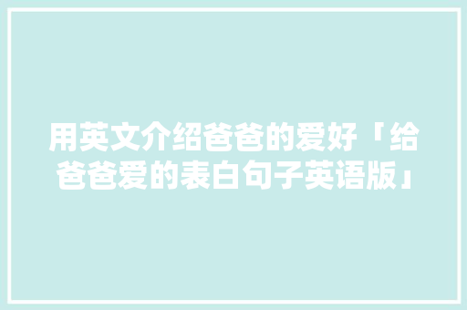 用英文介绍爸爸的爱好「给爸爸爱的表白句子英语版」
