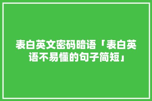 表白英文密码暗语「表白英语不易懂的句子简短」 表白英文密码暗语「表白英语不易懂的句子简短」 土味情话