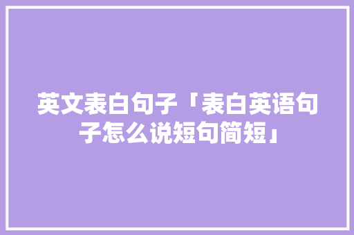 英文表白句子「表白英语句子怎么说短句简短」 英文表白句子「表白英语句子怎么说短句简短」 恋爱技巧