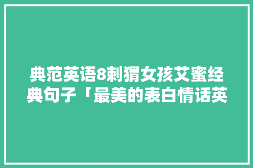 典范英语8刺猬女孩艾蜜经典句子「最美的表白情话英语句子简短」 典范英语8刺猬女孩艾蜜经典句子「最美的表白情话英语句子简短」 恋爱技巧