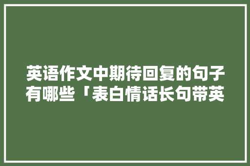 英语作文中期待回复的句子有哪些「表白情话长句带英语句子简短」