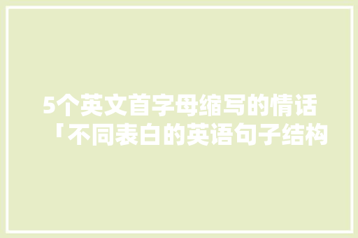 5个英文首字母缩写的情话「不同表白的英语句子结构图」