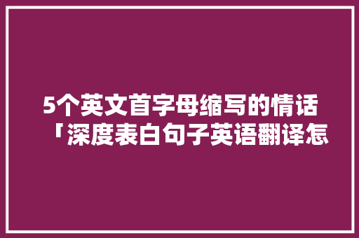 5个英文首字母缩写的情话「深度表白句子英语翻译怎么写」
