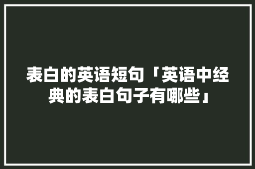 表白的英语短句「英语中经典的表白句子有哪些」 表白的英语短句「英语中经典的表白句子有哪些」 土味情话
