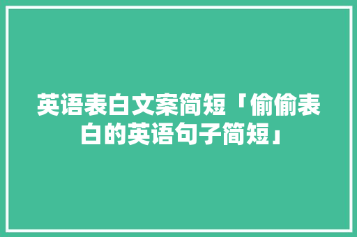 英语表白文案简短「偷偷表白的英语句子简短」 英语表白文案简短「偷偷表白的英语句子简短」 聊天话题