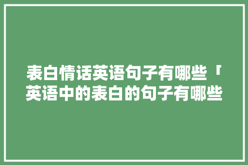 表白情话英语句子有哪些「英语中的表白的句子有哪些」 表白情话英语句子有哪些「英语中的表白的句子有哪些」 恋爱技巧