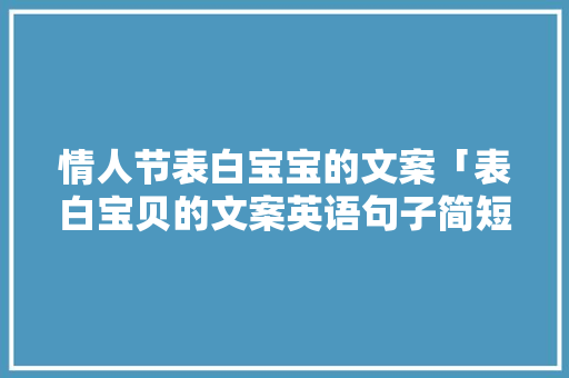 情人节表白宝宝的文案「表白宝贝的文案英语句子简短」 情人节表白宝宝的文案「表白宝贝的文案英语句子简短」 撩妹套路