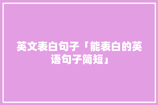 英文表白句子「能表白的英语句子简短」 英文表白句子「能表白的英语句子简短」 聊天话题