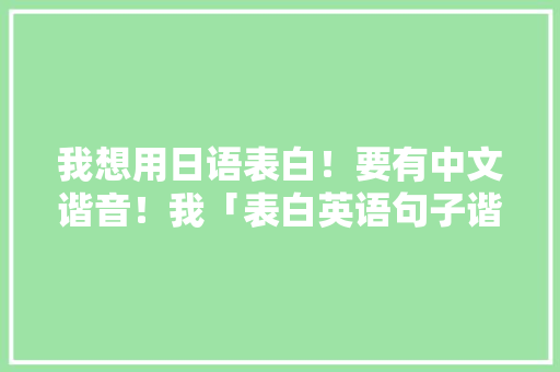 我想用日语表白！要有中文谐音！我「表白英语句子谐音简短」