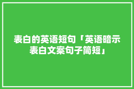 表白的英语短句「英语暗示表白文案句子简短」 表白的英语短句「英语暗示表白文案句子简短」 聊天话题