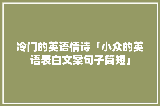 冷门的英语情诗「小众的英语表白文案句子简短」 冷门的英语情诗「小众的英语表白文案句子简短」 恋爱技巧
