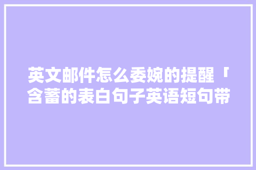 英文邮件怎么委婉的提醒「含蓄的表白句子英语短句带翻译」 英文邮件怎么委婉的提醒「含蓄的表白句子英语短句带翻译」 聊天话题