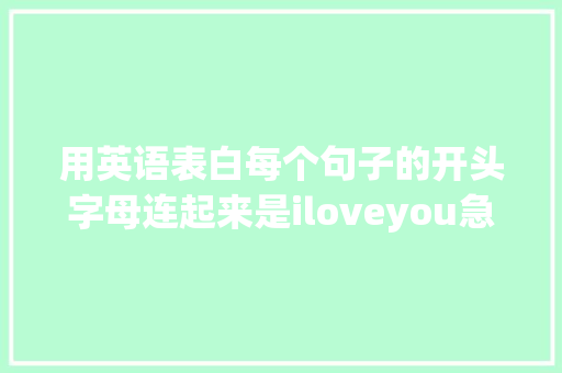 用英语表白每个句子的开头字母连起来是iloveyou急求啊「向他人表白句子英语翻译怎么写」 用英语表白每个句子的开头字母连起来是iloveyou急求啊「向他人表白句子英语翻译怎么写」 土味情话