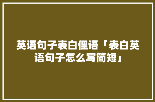 英语句子表白俚语「表白英语句子怎么写简短」 英语句子表白俚语「表白英语句子怎么写简短」 聊天话题
