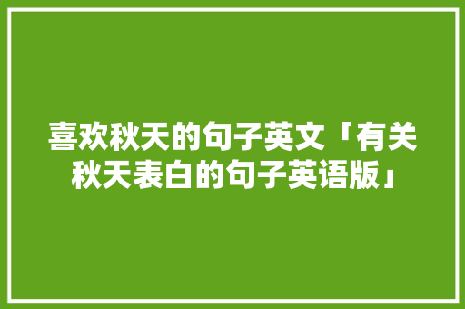 喜欢秋天的句子英文「有关秋天表白的句子英语版」 喜欢秋天的句子英文「有关秋天表白的句子英语版」 聊天话题