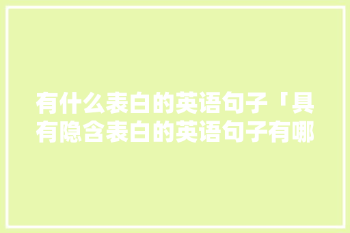有什么表白的英语句子「具有隐含表白的英语句子有哪些」 有什么表白的英语句子「具有隐含表白的英语句子有哪些」 恋爱技巧