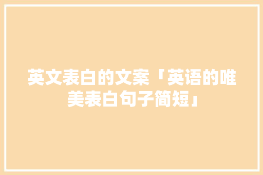 英文表白的文案「英语的唯美表白句子简短」 英文表白的文案「英语的唯美表白句子简短」 表白句子