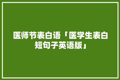 医师节表白语「医学生表白短句子英语版」
