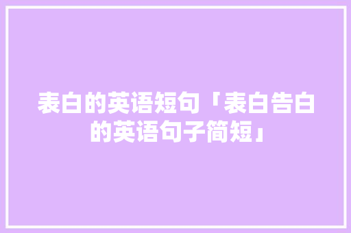 表白的英语短句「表白告白的英语句子简短」 表白的英语短句「表白告白的英语句子简短」 聊天话题