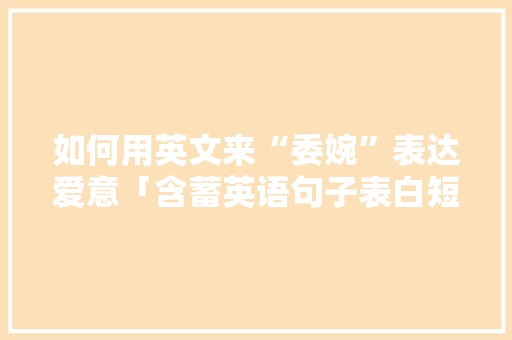 如何用英文来“委婉”表达爱意「含蓄英语句子表白短句」 如何用英文来“委婉”表达爱意「含蓄英语句子表白短句」 聊天话题