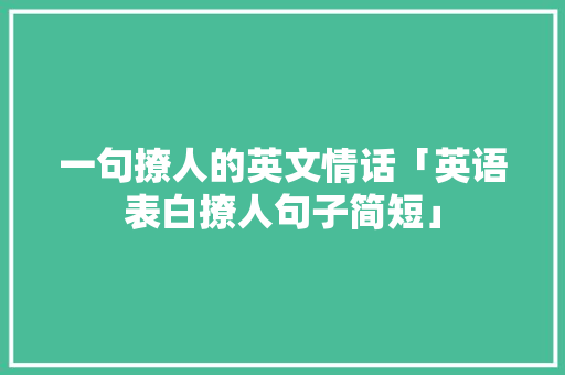 一句撩人的英文情话「英语表白撩人句子简短」 一句撩人的英文情话「英语表白撩人句子简短」 聊天话题