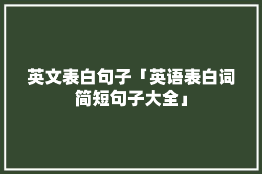 英文表白句子「英语表白词简短句子大全」 英文表白句子「英语表白词简短句子大全」 聊天话题