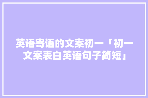 英语寄语的文案初一「初一文案表白英语句子简短」 英语寄语的文案初一「初一文案表白英语句子简短」 撩妹套路