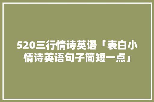 520三行情诗英语「表白小情诗英语句子简短一点」 520三行情诗英语「表白小情诗英语句子简短一点」 聊天话题