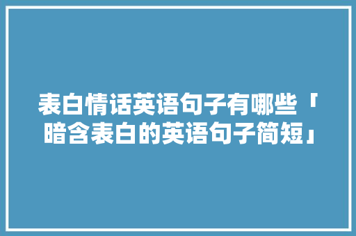 表白情话英语句子有哪些「暗含表白的英语句子简短」 表白情话英语句子有哪些「暗含表白的英语句子简短」 土味情话