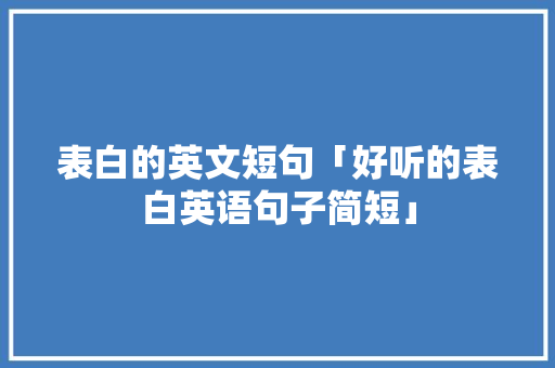 表白的英文短句「好听的表白英语句子简短」 表白的英文短句「好听的表白英语句子简短」 土味情话