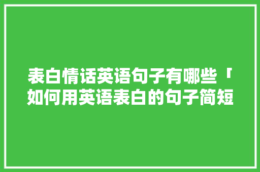 表白情话英语句子有哪些「如何用英语表白的句子简短」 表白情话英语句子有哪些「如何用英语表白的句子简短」 撩妹套路
