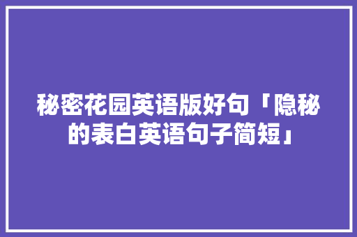 秘密花园英语版好句「隐秘的表白英语句子简短」 秘密花园英语版好句「隐秘的表白英语句子简短」 撩妹套路