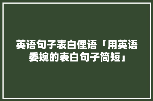 英语句子表白俚语「用英语委婉的表白句子简短」 英语句子表白俚语「用英语委婉的表白句子简短」 表白句子