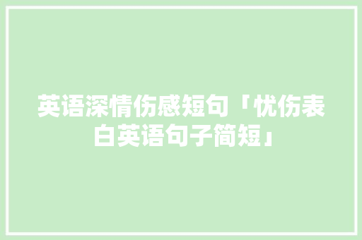英语深情伤感短句「忧伤表白英语句子简短」 英语深情伤感短句「忧伤表白英语句子简短」 恋爱技巧