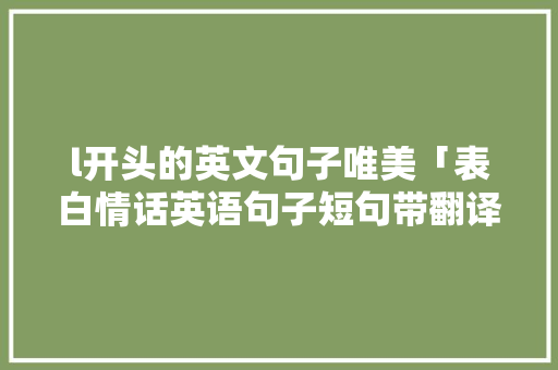 l开头的英文句子唯美「表白情话英语句子短句带翻译」 l开头的英文句子唯美「表白情话英语句子短句带翻译」 恋爱技巧
