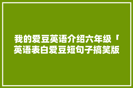 我的爱豆英语介绍六年级「英语表白爱豆短句子搞笑版」 我的爱豆英语介绍六年级「英语表白爱豆短句子搞笑版」 撩妹套路