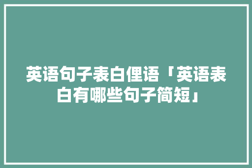 英语句子表白俚语「英语表白有哪些句子简短」 英语句子表白俚语「英语表白有哪些句子简短」 聊天话题