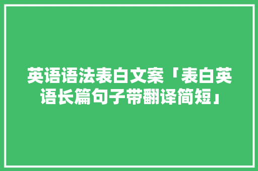 英语语法表白文案「表白英语长篇句子带翻译简短」 英语语法表白文案「表白英语长篇句子带翻译简短」 聊天话题