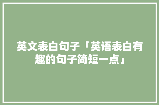 英文表白句子「英语表白有趣的句子简短一点」 英文表白句子「英语表白有趣的句子简短一点」 聊天话题