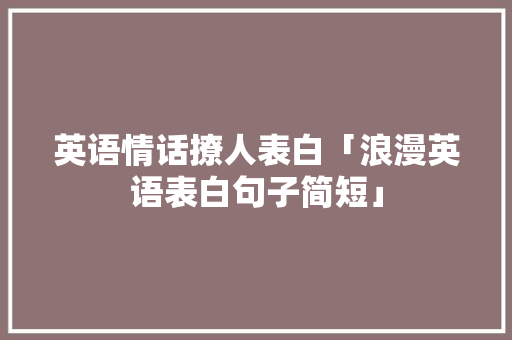 英语情话撩人表白「浪漫英语表白句子简短」 英语情话撩人表白「浪漫英语表白句子简短」 表白句子