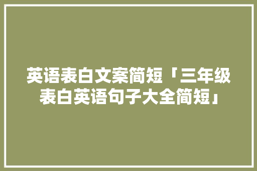 英语表白文案简短「三年级表白英语句子大全简短」 英语表白文案简短「三年级表白英语句子大全简短」 聊天话题