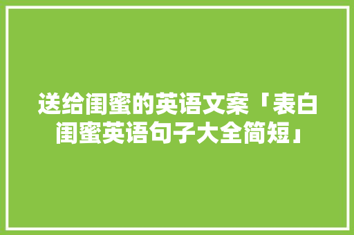 送给闺蜜的英语文案「表白闺蜜英语句子大全简短」 送给闺蜜的英语文案「表白闺蜜英语句子大全简短」 聊天话题