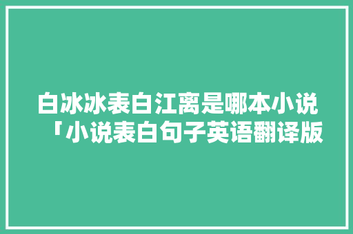 白冰冰表白江离是哪本小说「小说表白句子英语翻译版」