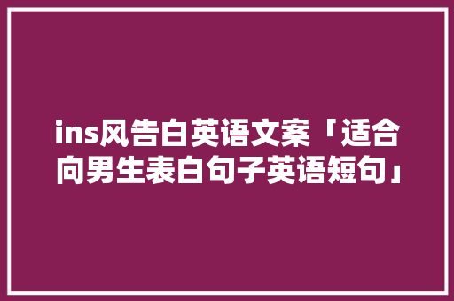 ins风告白英语文案「适合向男生表白句子英语短句」 撩妹套路 ins风告白英语文案「适合向男生表白句子英语短句」 ins风告白英语文案「适合向男生表白句子英语短句」 撩妹套路