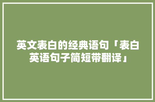 英文表白的经典语句「表白英语句子简短带翻译」 英文表白的经典语句「表白英语句子简短带翻译」 撩妹套路