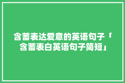 含蓄表达爱意的英语句子「含蓄表白英语句子简短」 含蓄表达爱意的英语句子「含蓄表白英语句子简短」 表白句子