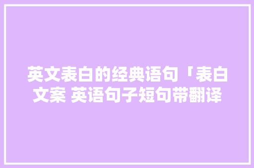 英文表白的经典语句「表白文案 英语句子短句带翻译」 英文表白的经典语句「表白文案 英语句子短句带翻译」 表白句子