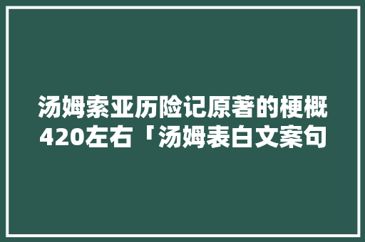 汤姆索亚历险记原著的梗概420左右「汤姆表白文案句子英语翻译」 汤姆索亚历险记原著的梗概420左右「汤姆表白文案句子英语翻译」 恋爱技巧