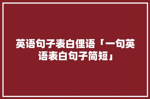 英语句子表白俚语「一句英语表白句子简短」 英语句子表白俚语「一句英语表白句子简短」 恋爱技巧
